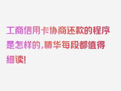 工商信用卡协商还款的程序是怎样的，精华每段都值得细读！