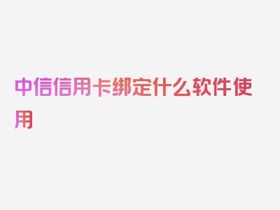 中信信用卡绑定什么软件使用