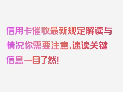 信用卡催收最新规定解读与情况你需要注意，速读关键信息一目了然！