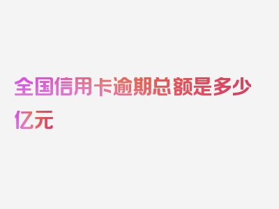 全国信用卡逾期总额是多少亿元