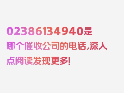 02386134940是哪个催收公司的电话，深入点阅读发现更多！