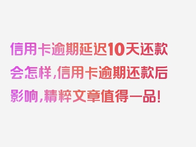 信用卡逾期延迟10天还款会怎样,信用卡逾期还款后影响，精粹文章值得一品！