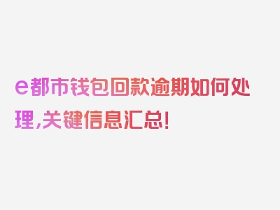 e都市钱包回款逾期如何处理，关键信息汇总！