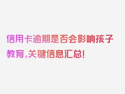 信用卡逾期是否会影响孩子教育，关键信息汇总！