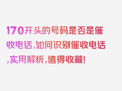 170开头的号码是否是催收电话,如何识别催收电话，实用解析，值得收藏！