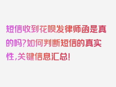 短信收到花呗发律师函是真的吗?如何判断短信的真实性，关键信息汇总！