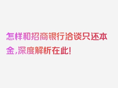 怎样和招商银行洽谈只还本金，深度解析在此！