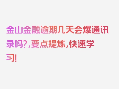 金山金融逾期几天会爆通讯录吗?，要点提炼，快速学习！