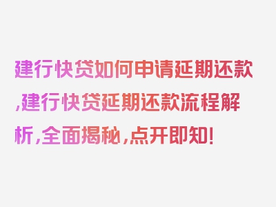 建行快贷如何申请延期还款,建行快贷延期还款流程解析，全面揭秘，点开即知！