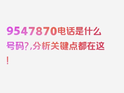 9547870电话是什么号码?，分析关键点都在这！