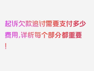 起诉欠款追讨需要支付多少费用，详析每个部分都重要！