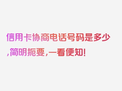 信用卡协商电话号码是多少，简明扼要，一看便知！