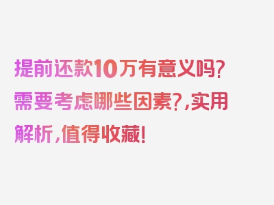 提前还款10万有意义吗?需要考虑哪些因素?，实用解析，值得收藏！