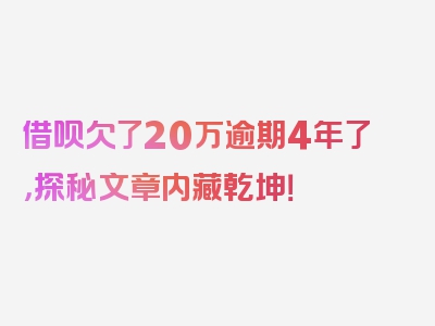 借呗欠了20万逾期4年了，探秘文章内藏乾坤！