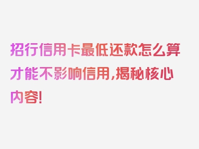 招行信用卡最低还款怎么算才能不影响信用，揭秘核心内容！