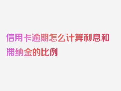 信用卡逾期怎么计算利息和滞纳金的比例