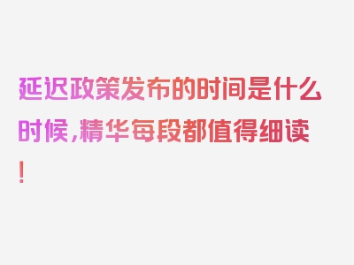 延迟政策发布的时间是什么时候，精华每段都值得细读！