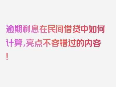 逾期利息在民间借贷中如何计算，亮点不容错过的内容！