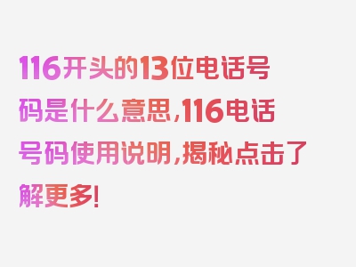 116开头的13位电话号码是什么意思,116电话号码使用说明，揭秘点击了解更多！