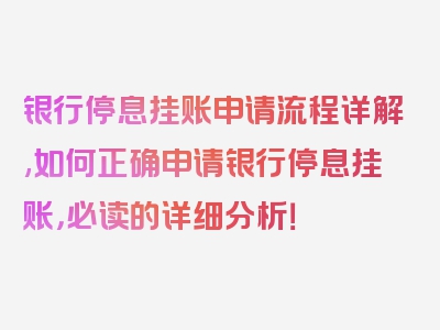 银行停息挂账申请流程详解,如何正确申请银行停息挂账，必读的详细分析！