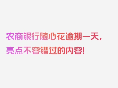 农商银行随心花逾期一天，亮点不容错过的内容！