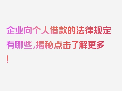 企业向个人借款的法律规定有哪些，揭秘点击了解更多！