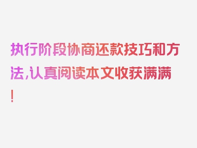 执行阶段协商还款技巧和方法,认真阅读本文收获满满!