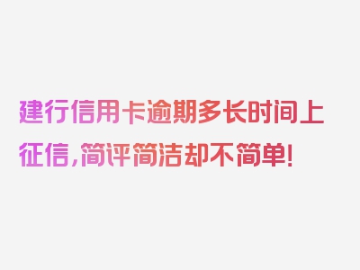 建行信用卡逾期多长时间上征信，简评简洁却不简单！