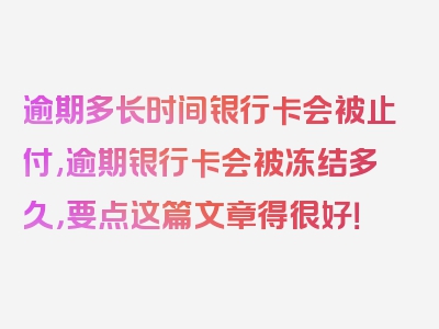 逾期多长时间银行卡会被止付,逾期银行卡会被冻结多久，要点这篇文章得很好！