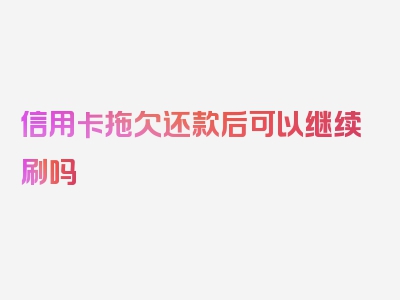 信用卡拖欠还款后可以继续刷吗