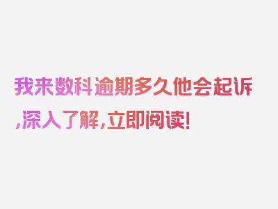 我来数科逾期多久他会起诉，深入了解，立即阅读！