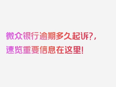 微众银行逾期多久起诉?，速览重要信息在这里！