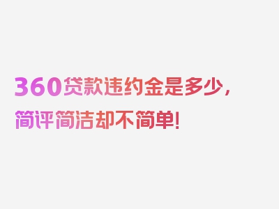 360贷款违约金是多少，简评简洁却不简单！