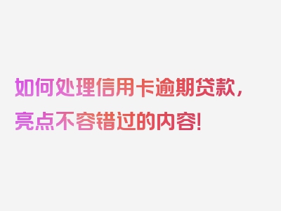 如何处理信用卡逾期贷款，亮点不容错过的内容！