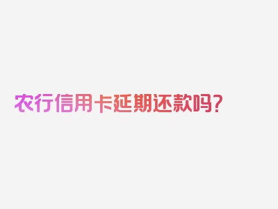 农行信用卡延期还款吗？