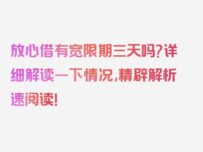 放心借有宽限期三天吗?详细解读一下情况,精辟解析速阅读！