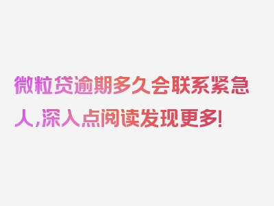 微粒贷逾期多久会联系紧急人，深入点阅读发现更多！