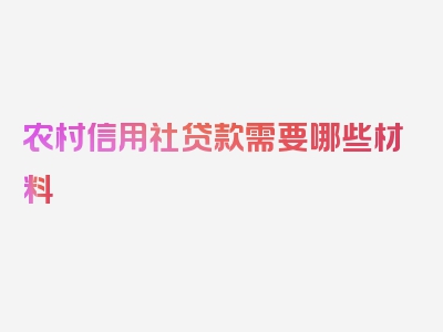 农村信用社贷款需要哪些材料