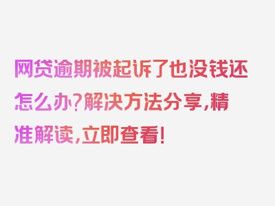 网贷逾期被起诉了也没钱还怎么办?解决方法分享，精准解读，立即查看！