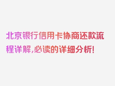 北京银行信用卡协商还款流程详解，必读的详细分析！