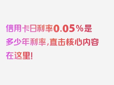 信用卡日利率0.05%是多少年利率，直击核心内容在这里！