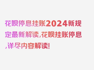 花呗停息挂账2024新规定最新解读,花呗挂账停息，详尽内容解读！