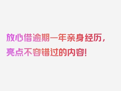 放心借逾期一年亲身经历，亮点不容错过的内容！