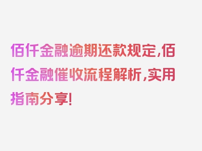 佰仟金融逾期还款规定,佰仟金融催收流程解析，实用指南分享！