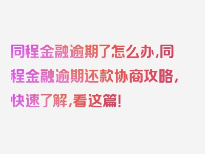 同程金融逾期了怎么办,同程金融逾期还款协商攻略，快速了解，看这篇！