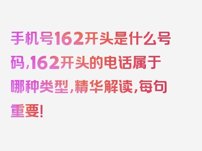 手机号162开头是什么号码,162开头的电话属于哪种类型，精华解读，每句重要！