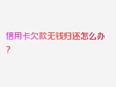 信用卡欠款无钱归还怎么办？