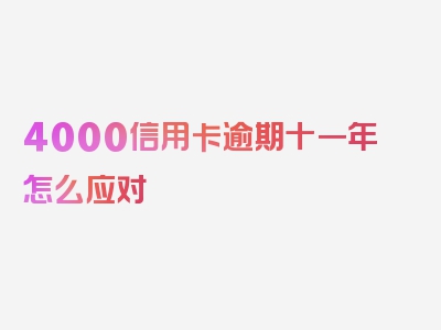 4000信用卡逾期十一年怎么应对