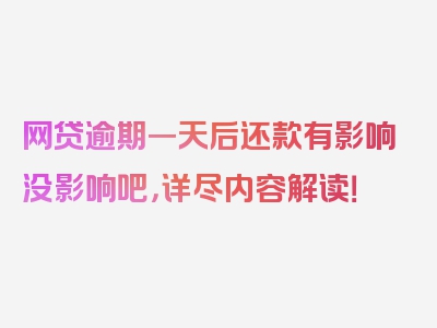 网贷逾期一天后还款有影响没影响吧，详尽内容解读！