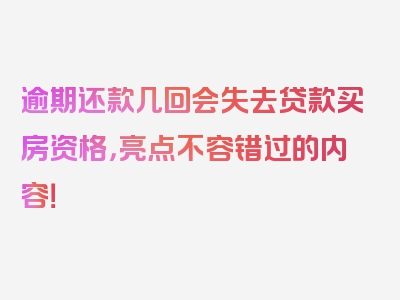 逾期还款几回会失去贷款买房资格，亮点不容错过的内容！